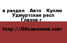  в раздел : Авто » Куплю . Удмуртская респ.,Глазов г.